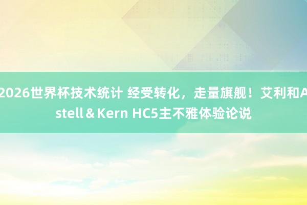 2026世界杯技术统计 经受转化，走量旗舰！艾利和Astell＆Kern HC5主不雅体验论说