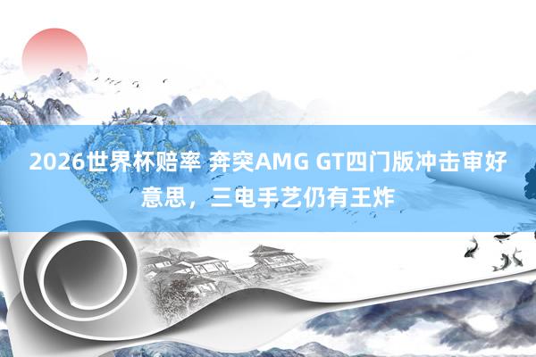 2026世界杯赔率 奔突AMG GT四门版冲击审好意思，三电手艺仍有王炸