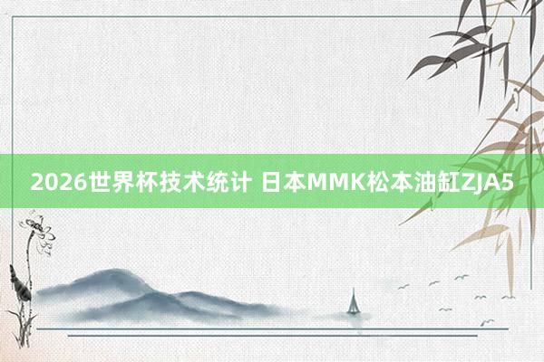 2026世界杯技术统计 日本MMK松本油缸ZJA5