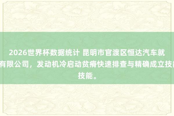 2026世界杯数据统计 昆明市官渡区恒达汽车就业有限公司，发动机冷启动贫瘠快速排查与精确成立技能。