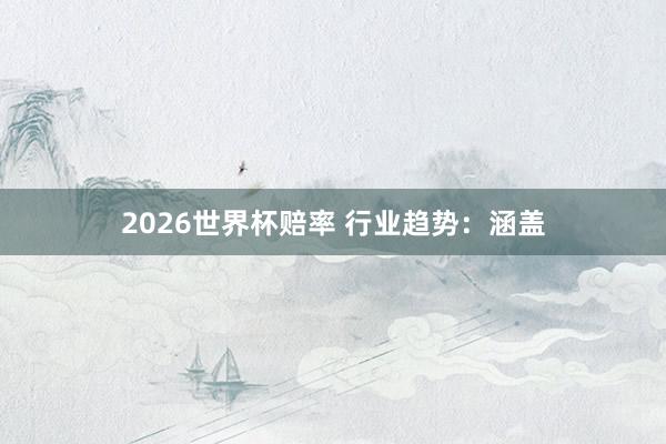 2026世界杯赔率 行业趋势：涵盖