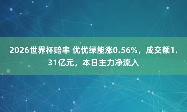 2026世界杯赔率 优优绿能涨0.56%，成交额1.31亿元，本日主力净流入