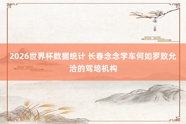 2026世界杯数据统计 长春念念学车何如罗致允洽的驾培机构