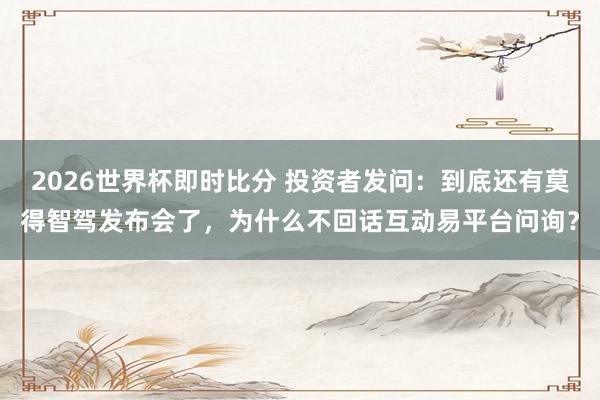 2026世界杯即时比分 投资者发问：到底还有莫得智驾发布会了，为什么不回话互动易平台问询？