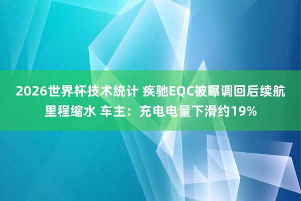 2026世界杯技术统计 疾驰EQC被曝调回后续航里程缩水 车主：充电电量下滑约19%