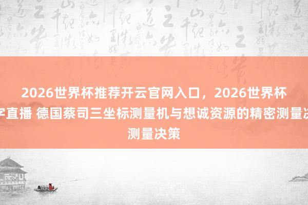 2026世界杯推荐开云官网入口，2026世界杯文字直播 德国蔡司三坐标测量机与想诚资源的精密测量决策