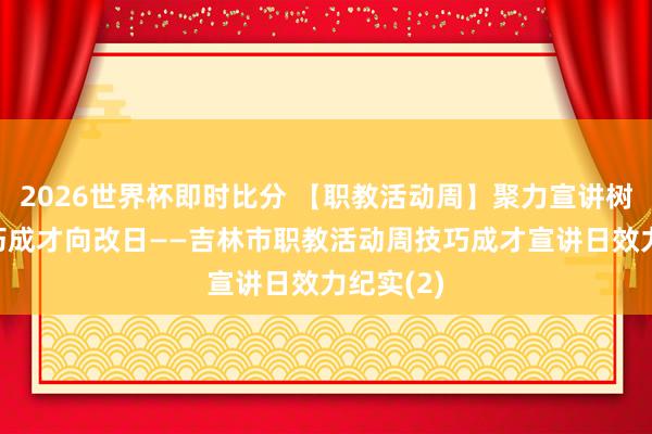 2026世界杯即时比分 【职教活动周】聚力宣讲树榜样 技巧成才向改日——吉林市职教活动周技巧成才宣讲日效力纪实(2)