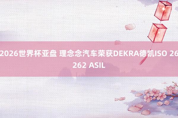 2026世界杯亚盘 理念念汽车荣获DEKRA德凯ISO 26262 ASIL