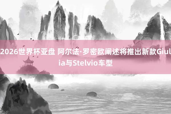 2026世界杯亚盘 阿尔法·罗密欧阐述将推出新款Giulia与Stelvio车型