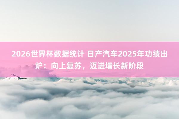 2026世界杯数据统计 日产汽车2025年功绩出炉：向上复苏，迈进增长新阶段