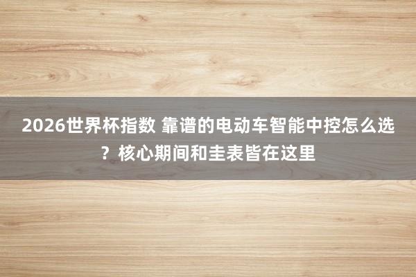 2026世界杯指数 靠谱的电动车智能中控怎么选？核心期间和圭表皆在这里