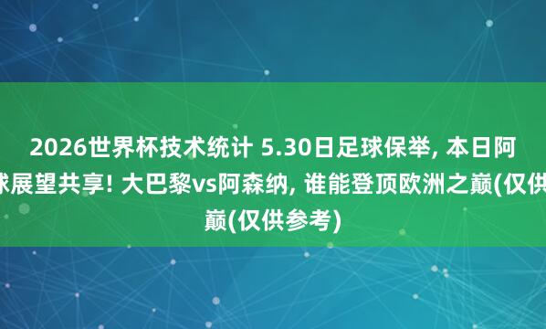 2026世界杯技术统计 5.30日足球保举， 本日阿直足球展望共享! 大巴黎vs阿森纳， 谁能登顶欧洲之巅(仅供参考)