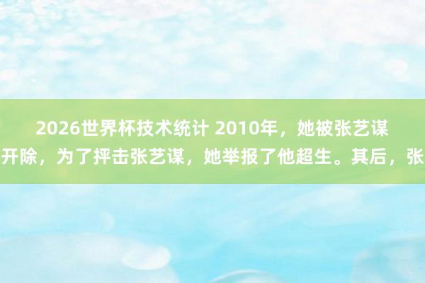 2026世界杯技术统计 2010年，她被张艺谋开除，为了抨击张艺