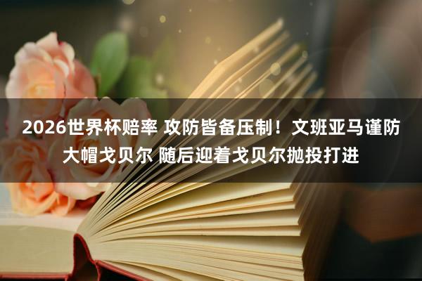 2026世界杯赔率 攻防皆备压制！文班亚马谨防大帽戈贝尔 随后迎着戈贝尔抛投打进