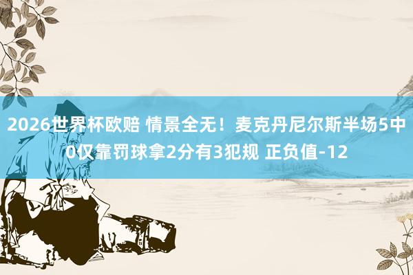 2026世界杯欧赔 情景全无！麦克丹尼尔斯半场5中0仅靠罚球拿2分有3犯规 正负值-12