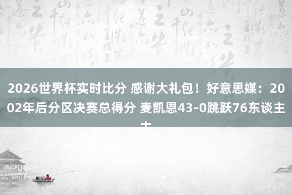 2026世界杯实时比分 感谢大礼包！好意思媒：2002年后分区决赛总得分 麦凯恩43-0跳跃76东谈主