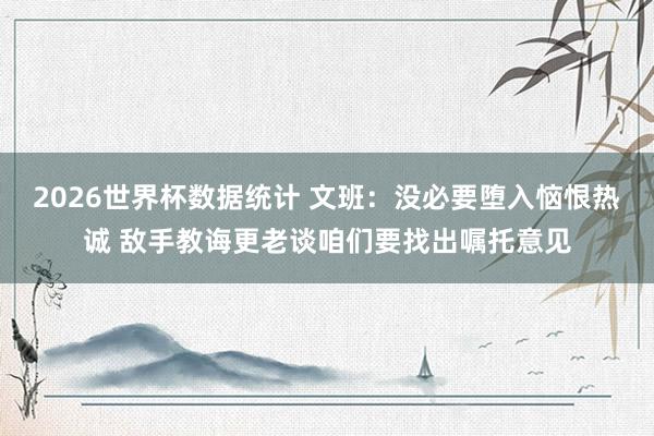 2026世界杯数据统计 文班：没必要堕入恼恨热诚 敌手教诲更老谈咱们要找出嘱托意见