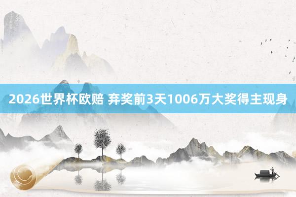 2026世界杯欧赔 弃奖前3天1006万大奖得主现身