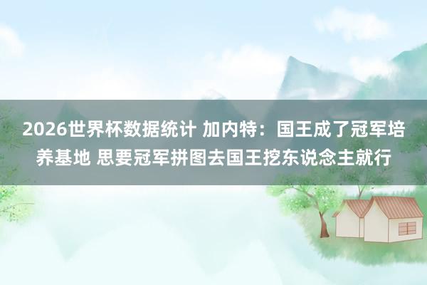 2026世界杯数据统计 加内特：国王成了冠军培养基地 思要冠军拼图去国王挖东说念主就行