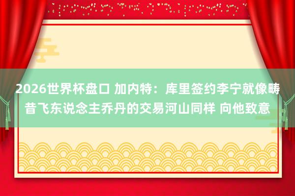 2026世界杯盘口 加内特:库里签约李宁就像畴昔飞东说念主乔丹的交易河山同样 向他致意