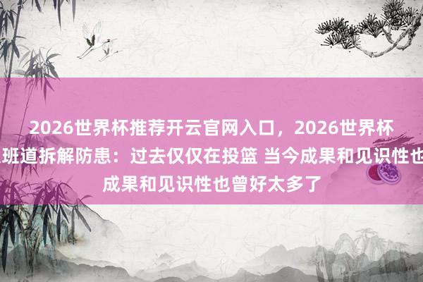 2026世界杯推荐开云官网入口,2026世界杯文字直播 文班道拆解防患:过去仅仅在投篮 当今成果和见识性也曾好太多了