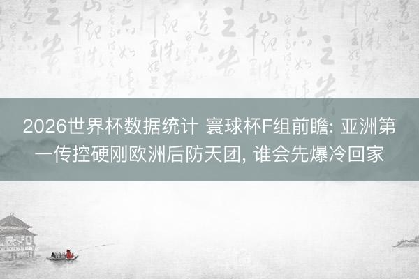2026世界杯数据统计 寰球杯F组前瞻: 亚洲第一传控硬刚欧洲后防天团， 谁会先爆冷回家