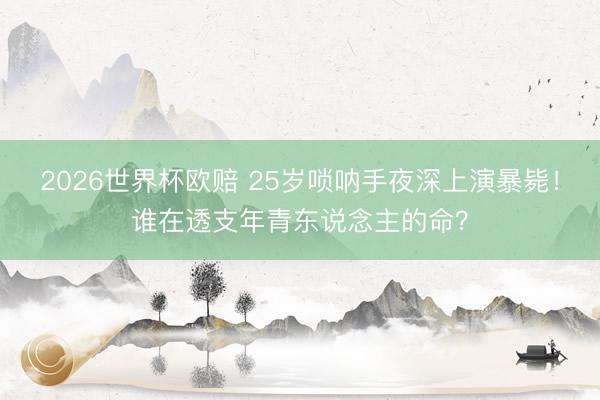 2026世界杯欧赔 25岁唢呐手夜深上演暴毙！谁在透支年青东说念主的命？