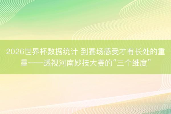 2026世界杯数据统计 到赛场感受才有长处的重量——透视河南妙技大赛的“三个维度”