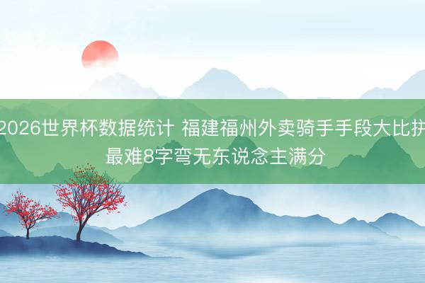 2026世界杯数据统计 福建福州外卖骑手手段大比拼 最难8字弯无东说念主满分