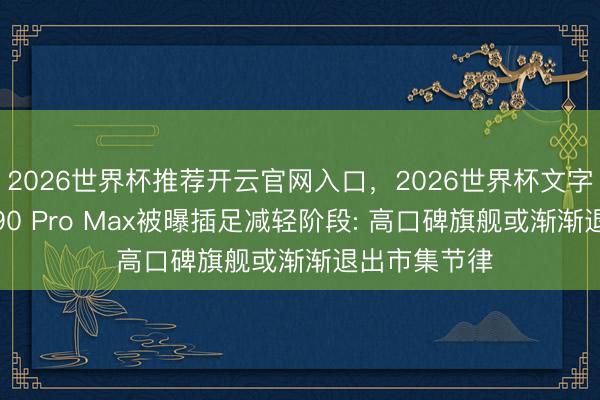 2026世界杯推荐开云官网入口，2026世界杯文字直播 红米K90 Pro Max被曝插足减轻阶段: 高口碑旗舰或渐渐退出市集节律