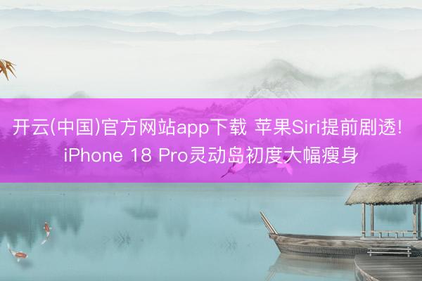 开云(中国)官方网站app下载 苹果Siri提前剧透! iPhone 18 Pro灵动岛初度大幅瘦身